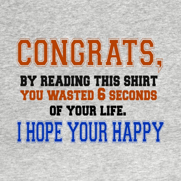 Congrats, By Reading This Shirt You Wasted 6 Seconds Of Your Life, I Hope You Are Happy by VintageArtwork
